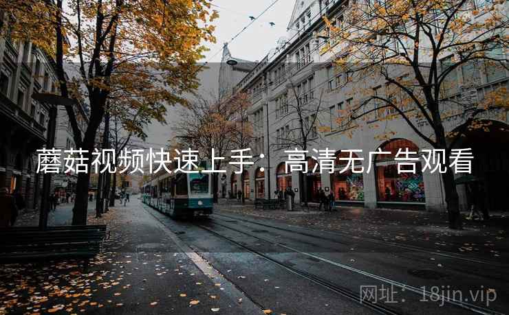 蘑菇视频快速上手：高清无广告观看