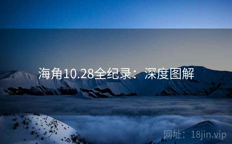 海角10.28全纪录：深度图解
