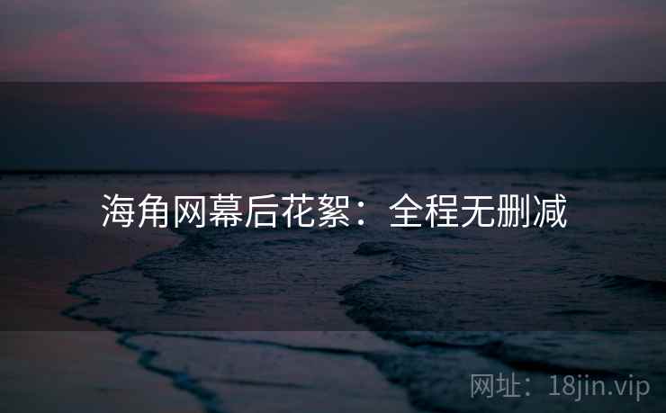 海角网幕后花絮：全程无删减