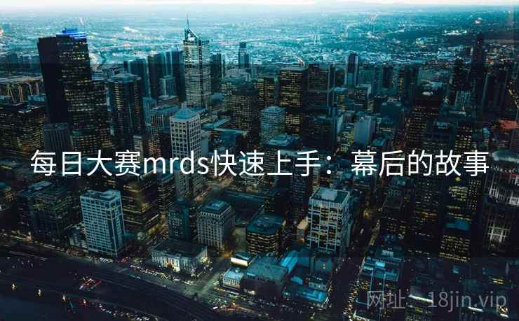 每日大赛mrds快速上手：幕后的故事