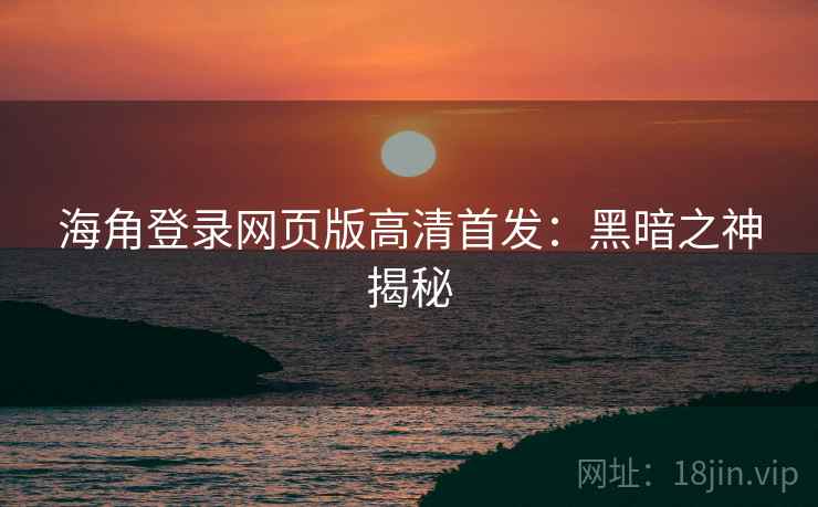 海角登录网页版高清首发:黑暗之神揭秘