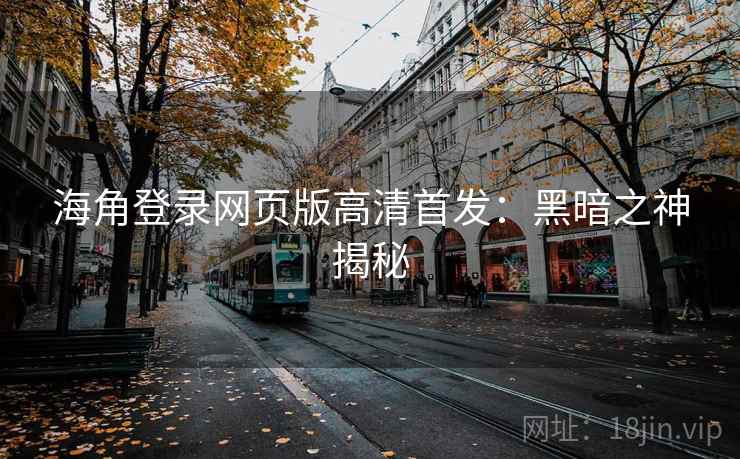 海角登录网页版高清首发:黑暗之神揭秘