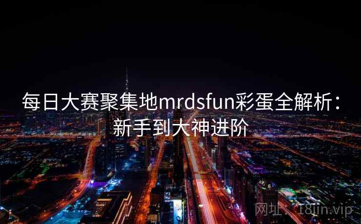 每日大赛聚集地mrdsfun彩蛋全解析：新手到大神进阶