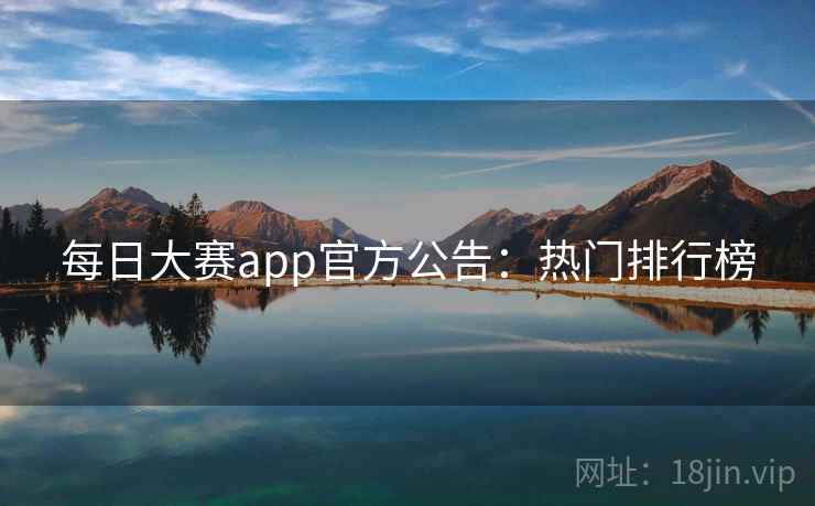 每日大赛app官方公告：热门排行榜