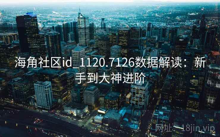 海角社区id_1120.7126数据解读:新手到大神进阶