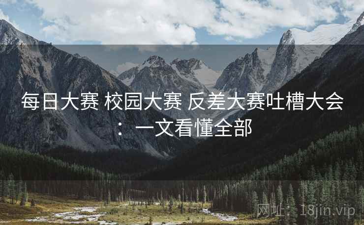 每日大赛 校园大赛 反差大赛吐槽大会:一文看懂全部