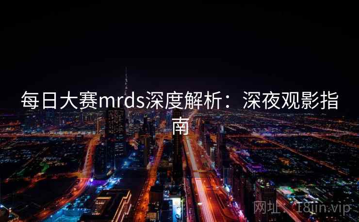 每日大赛mrds深度解析：深夜观影指南