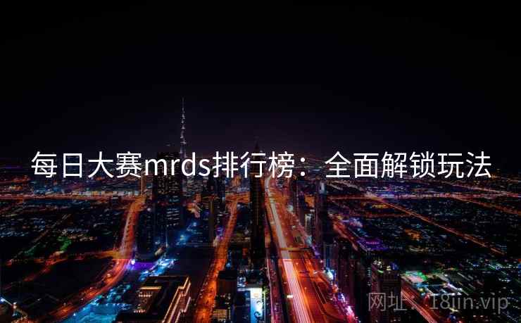 每日大赛mrds排行榜：全面解锁玩法