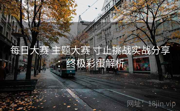 每日大赛 主题大赛 寸止挑战实战分享：终极彩蛋解析