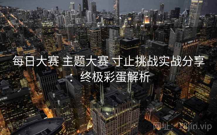 每日大赛 主题大赛 寸止挑战实战分享：终极彩蛋解析