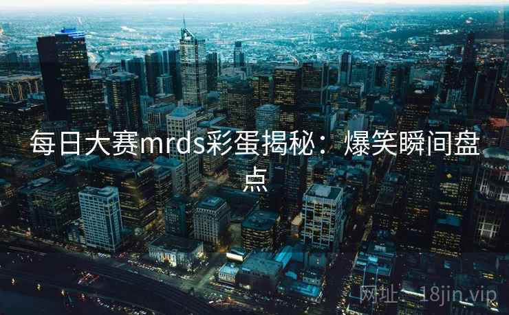 每日大赛mrds彩蛋揭秘：爆笑瞬间盘点