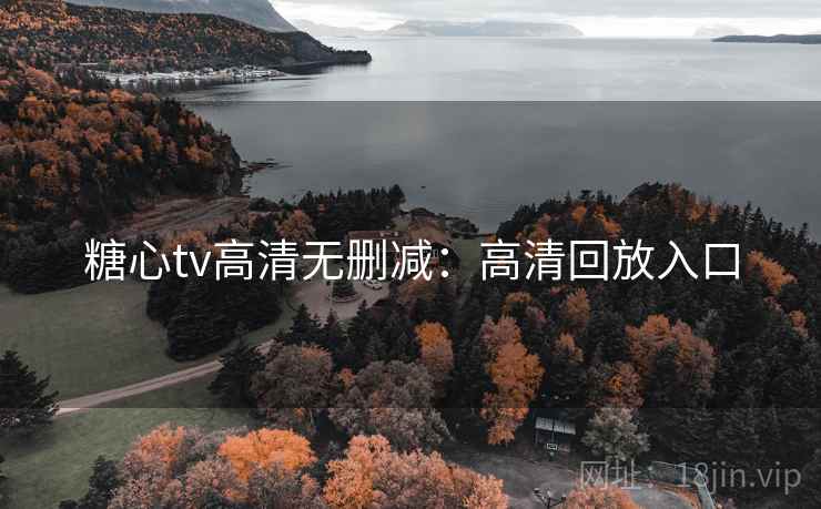 糖心tv高清无删减：高清回放入口